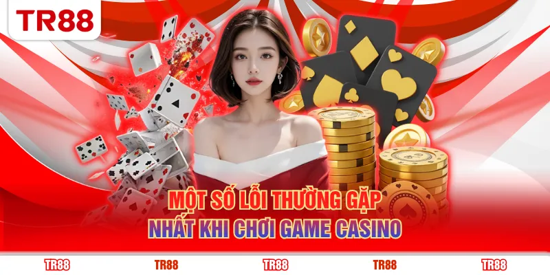 Một số lỗi thường gặp nhất khi chơi game Casino
