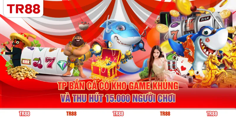 TP bắn cá có kho game khủng và thu hút 15.000 người chơi